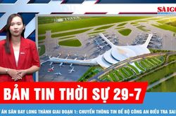 Bản tin thời sự 29-7: Dự án sân bay Long Thành giai đoạn 1: Chuyển thông tin để Bộ Công an điều tra sai phạm