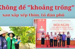 Kh&ocirc;ng để 'khoảng trống' sau sắp xếp th&ocirc;n, tổ d&acirc;n phố
