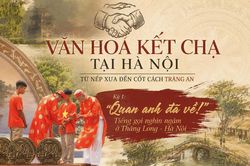 Kỳ 1 - Văn hóa kết chạ tại Hà Nội: Từ nếp xưa đến cốt cách Tràng An