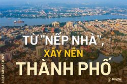 [Loạt Megastory] Từ 'nếp nhà', xây nên thành phố (Kỳ 1)