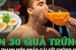 Ăn 30 quả trứng mỗi ngày suốt 1 tháng, nam thanh niên nhận cái kết không ai ngờ