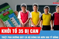 Triệt phá đường dây cá độ bóng đá hơn 500 tỷ đồng, khởi tố 35 bị can