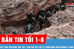 Bản tin tối 1-8: Quyết t&acirc;m t&igrave;m kiếm, quy tập 7.000 h&agrave;i cốt liệt sĩ, gi&aacute;m định ADN khoảng 18.000 mẫu