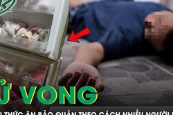 Người đàn ông 45 tuổi tử vong sau khi ăn thức ăn bảo quản theo cách nhiều người mắc