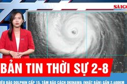 Bản tin thời sự 2-8: Siêu bão Dolphin cấp 15, hướng về phía Okinawa (Nhật Bản)