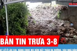 Bản tin trưa 3-8: Sạt lở ở L&agrave;o Cai, h&agrave;ng chục m3 b&ugrave;n đất tr&agrave;n v&agrave;o nh&agrave; d&acirc;n