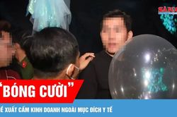 Đề xuất cấm kinh doanh 'bóng cười' (N2O) ngoài mục đích y tế