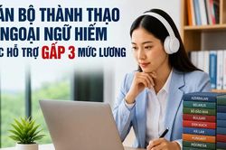 Cán bộ thành thạo ngoại ngữ hiếm được hỗ trợ gấp 3 lần mức lương hiện hưởng