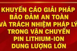Khuyến cáo giải pháp bảo đảm an toàn và trách nhiệm pháp lý trong vận chuyển pin lithium-ion dung lượng lớn