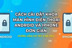 Cách cài đặt khóa màn hình điện thoại Android và iPhone