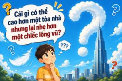 Cái gì có thể cao hơn một tòa nhà nhưng lại nhẹ hơn một chiếc lông vũ?