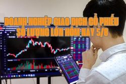 Chứng khoán hôm nay 5/8: Có 9 doanh nghiệp giao dịch cổ phiếu số lượng lớn