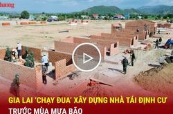 Gia Lai 'chạy đua' x&acirc;y dựng nh&agrave; t&aacute;i định cư trước m&ugrave;a mưa b&atilde;o