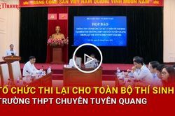 Tổ chức thi lại cho toàn bộ thí sinh Trường THPT Chuyên Tuyên Quang