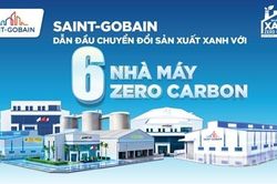 Từ một đến sáu nhà máy Zero Carbon: Saint-Gobain nhân rộng mô hình sản xuất xanh quy mô lớn