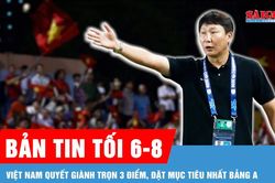 Bản tin tối 6-8: Việt Nam quyết giành trọn 3 điểm, đặt mục tiêu nhất bảng A