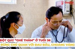 [Video] Đột quỵ 'ghé thăm' ở tuổi 36: Đừng chủ quan với đau đầu, choáng váng