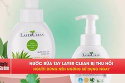 Cảnh báo thu hồi nước rửa tay dạng bọt Layer Clean