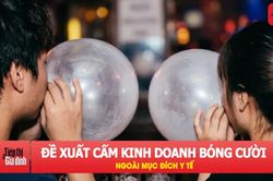 Trình Quốc hội đề xuất cấm kinh doanh bóng cười