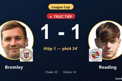 TRỰC TIẾPTrực tiếp Bromley vs Reading: Bromley gỡ h&ograve;a 1-1