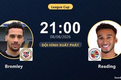 TRỰC TIẾPTrực tiếp Bromley vs Reading: Đội h&igrave;nh xuất ph&aacute;t