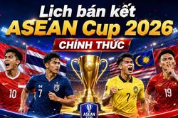 Lịch thi đấu bán kết ASEAN Cup 2026 (AFF CUP) chính thức mới nhất