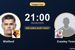 TRỰC TIẾPTrực tiếp Watford vs Crawley Town: Đội hình xuất phát