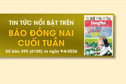 Tin tức nổi bật trên Báo Đồng Nai cuối tuần ra ngày 9-8-2026