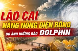 Lào Cai nắng nóng diện rộng do ảnh hưởng bão DOLPHIN