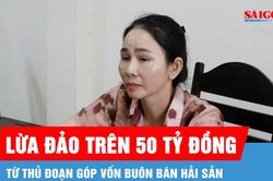 Lừa đảo trên 50 tỷ đồng từ thủ đoạn góp vốn buôn bán hải sản