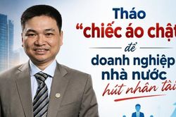 Tháo 'chiếc áo chật' để doanh nghiệp nhà nước thu hút nhân tài