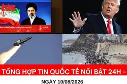 Tổng hợp tin nóng quốc tế 24h - Ngày 10/08/2026