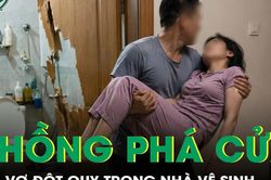 Chồng phá cửa nhà vệ sinh cứu vợ đột quỵ