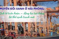 Chuyển đổi xanh ở Hải Phòng: Kinh tế tuần hoàn – động lực tạo dựng lợi thế cạnh tranh mới