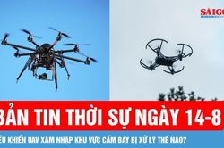 Bản tin thời sự ngày 14-8: Điều khiển UAV đe dọa an toàn bay có thể bị xử lý hình sự