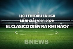 Lịch thi đấu La Liga mùa giải 2026-2027: El Clasico diễn ra khi nào?