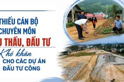Thiếu cán bộ chuyên môn đấu thầu, đầu tư: Khó khăn cho các dự án đầu tư công