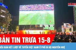 Bản tin trưa 15-8: Lắp 5 màn hình LED chiếu bán kết lượt về tuyển Việt Nam ở phố đi bộ Nguyễn Huệ
