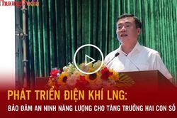 Phát triển điện khí LNG: Bảo đảm an ninh năng lượng cho tăng trưởng hai con số