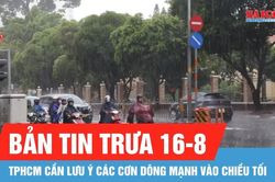 Bản tin trưa 16-8: Dự báo TPHCM có mưa dông mạnh vào chiều tối