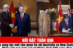 Tin tức TV nổi bật tuần qua: Tạo xung lực mới cho quan hệ với Australia và New Zealand; Nhiều kết quả tích cực từ Chiến dịch 500 ngày đêm