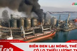 Góc nhìn thế giới 16-8-2026: Biển Đen lại nóng, thế giới có lo thiếu lương thực?