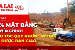 Điểm tin trưa: 91% mặt bằng tuyến chính cao tốc Quy Nhơn - Pleiku đã được bàn giao