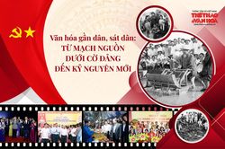 Văn hóa gần dân, sát dân: Từ mạch nguồn dưới cờ Đảng đến kỷ nguyên mới