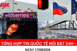 Tổng hợp tin nóng quốc tế 24h - Ngày 17/08/2026