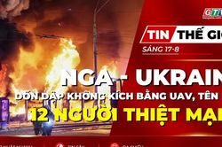 Tin thế giới ngày 17-8: Nga - Ukraine dồn dập không kích nhau bằng UAV, tên lửa, 12 người thiệt mạng