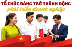 Khi tổ chức Đảng trở thành động lực phát triển doanh nghiệp