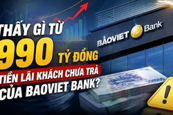 Thấy gì từ 990 tỷ đồng tiền lãi khách chưa trả của BaoViet Bank?