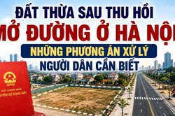 Đất thừa sau thu hồi mở đường ở Hà Nội: Những phương án xử lý người dân cần biết