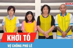 Khởi tố vợ chồng Phú Lê